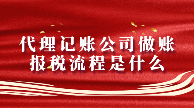 代理記賬公司做賬報稅流程是什么（代理記賬公司報稅流程明細）