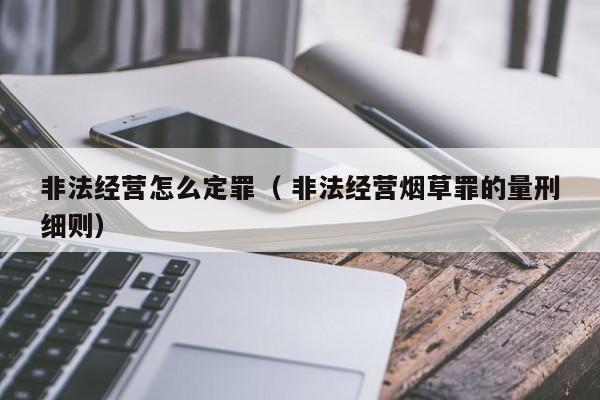 非法經營怎么定罪（ 非法經營煙草罪的量刑細則）