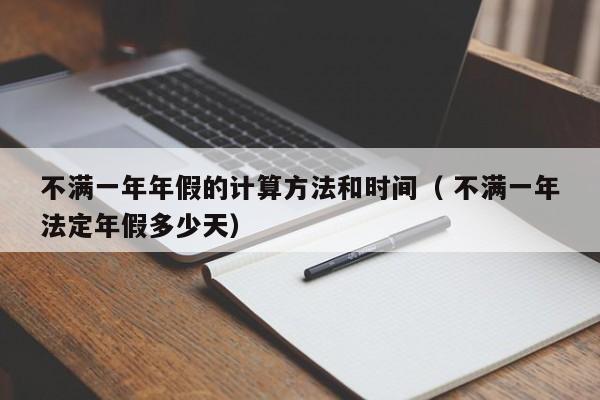 不滿一年年假的計算方法和時間（ 不滿一年法定年假多少天）