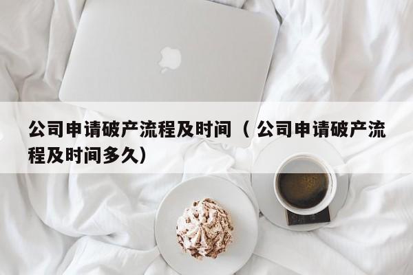 公司申請破產流程及時間（ 公司申請破產流程及時間多久）