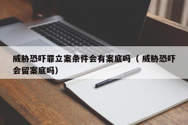 威脅恐嚇罪立案條件會有案底嗎（ 威脅恐嚇會留案底嗎）