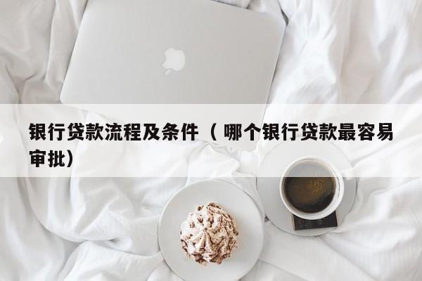 銀行貸款流程及條件（ 哪個銀行貸款最容易審批）