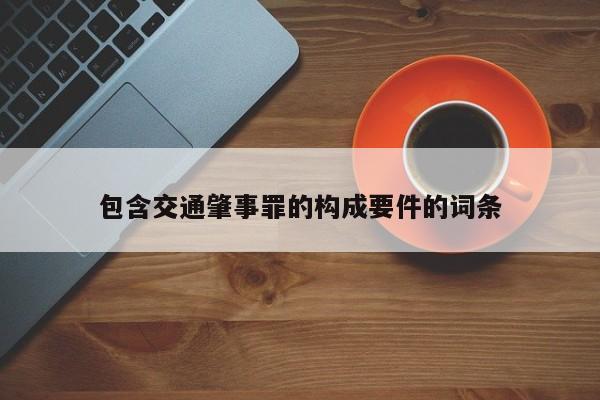 包含交通肇事罪的構成要件的詞條