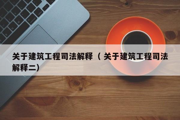 關(guān)于建筑工程司法解釋（ 關(guān)于建筑工程司法解釋二）