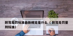 醉駕處罰標準最新規定是什么（ 醉駕處罰量刑標準）