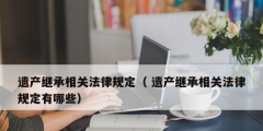 遺產繼承相關法律規定（ 遺產繼承相關法律規定有哪些）