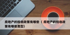 房地產的稅收政策有哪些（ 房地產的稅收政策有哪些類型）