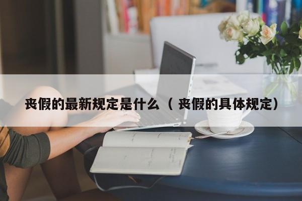 喪假的最新規定是什么（ 喪假的具體規定）