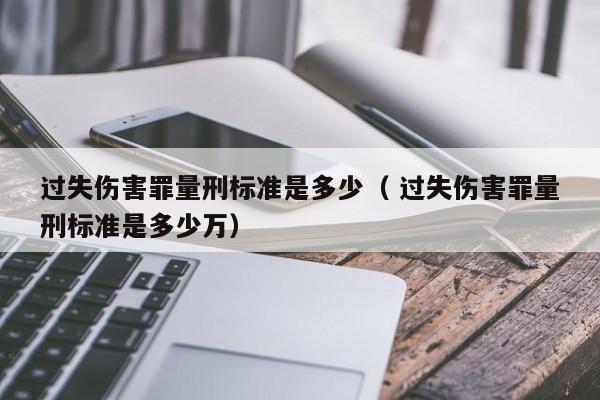 過失傷害罪量刑標準是多少（ 過失傷害罪量刑標準是多少萬）