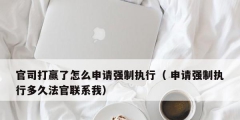 官司打贏了怎么申請強制執行（ 申請強制執行多久法官聯系我）