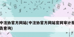 中注協官方網站(中注協官方網站官網審計報告查詢)