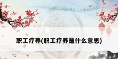 職工療養(職工療養是什么意思)