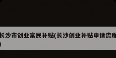 長沙市創業富民補貼(長沙創業補貼申請流程)