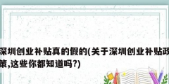 深圳創業補貼真的假的(關于深圳創業補貼政策,這些你都知道嗎?)