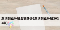 深圳創業補貼金額多少(深圳創業補貼2021年)