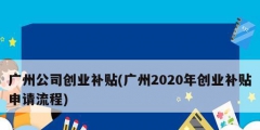 廣州公司創業補貼(廣州2020年創業補貼申請流程)