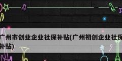 廣州市創業企業社保補貼(廣州初創企業社保補貼)