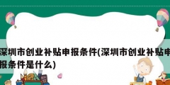 深圳市創業補貼申報條件(深圳市創業補貼申報條件是什么)