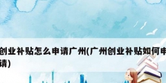 創業補貼怎么申請廣州(廣州創業補貼如何申請)