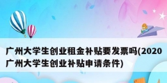 廣州大學生創業租金補貼要發票嗎(2020廣州大學生創業補貼申請條件)