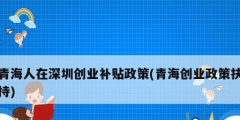 青海人在深圳創業補貼政策(青海創業政策扶持)