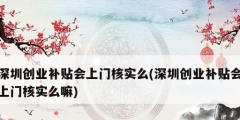 深圳創業補貼會上門核實么(深圳創業補貼會上門核實么嘛)