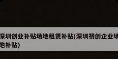 深圳創業補貼場地租賃補貼(深圳初創企業場地補貼)