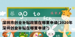 深圳市創業補貼政策在哪里申請(2020年深圳創業補貼在哪里申請?)