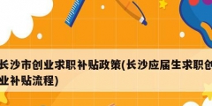 長沙市創業求職補貼政策(長沙應屆生求職創業補貼流程)
