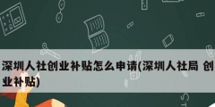 深圳人社創業補貼怎么申請(深圳人社局 創業補貼)
