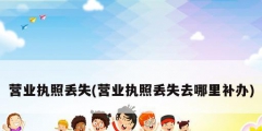 營業執照丟失(營業執照丟失去哪里補辦)