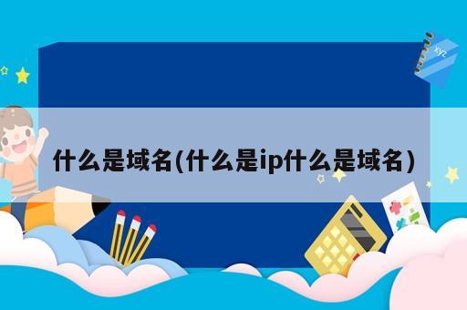 什么是域名(什么是ip什么是域名)