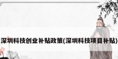 深圳科技創業補貼政策(深圳科技項目補貼)