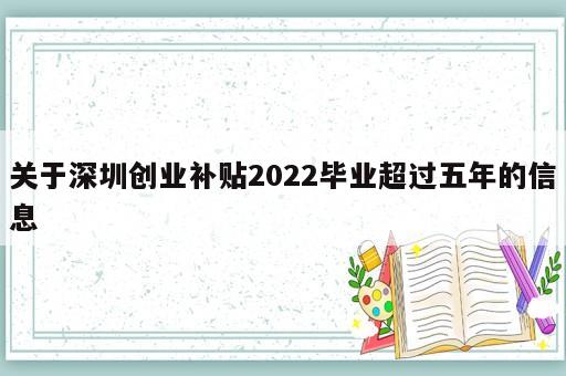關于深圳創業補貼2022畢業超過五年的信息