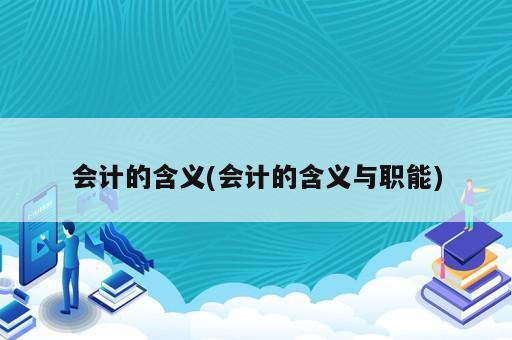 會計的含義(會計的含義與職能)