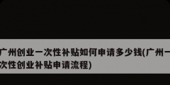 廣州創業一次性補貼如何申請多少錢(廣州一次性創業補貼申請流程)