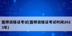 醫師資格證考試(醫師資格證考試時間2023年)
