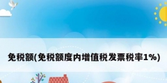 免稅額(免稅額度內增值稅發票稅率1%)